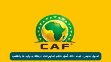 تعديل حكومي.. لجنة الكاف تُغيّر طاقم تحكيم لقاء الزمالك وديكيداها بالقاهرة